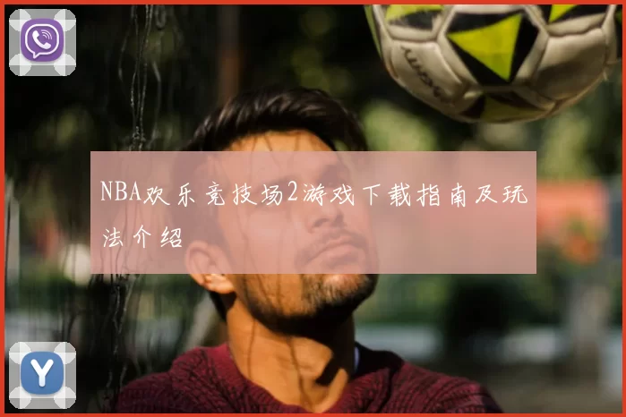 NBA欢乐竞技场2游戏下载指南及玩法介绍