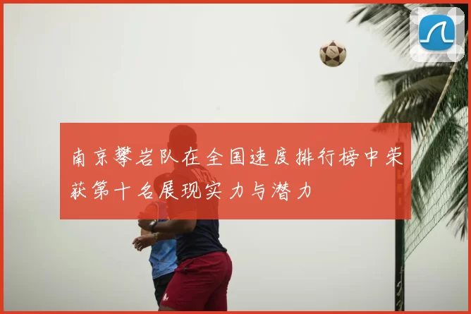 南京攀岩队在全国速度排行榜中荣获第十名展现实力与潜力