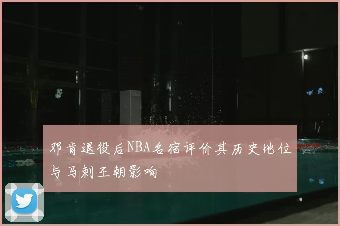 邓肯退役后NBA名宿评价其历史地位与马刺王朝影响