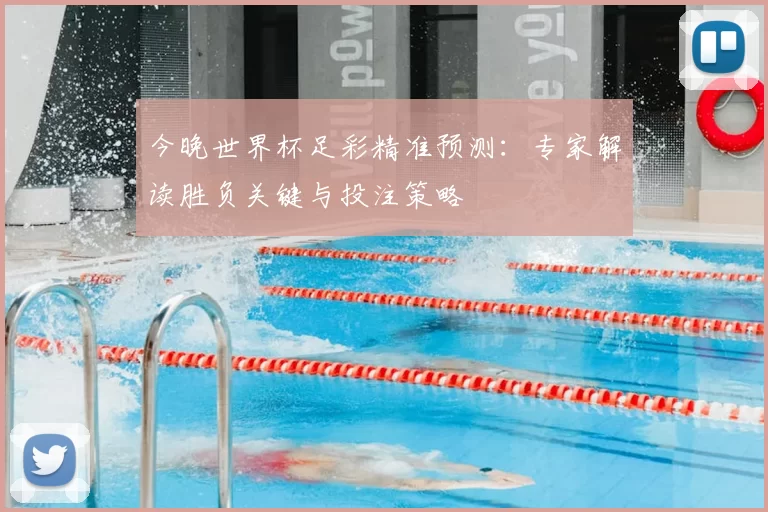 今晚世界杯足彩精准预测:专家解读胜负关键与投注策略