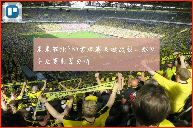 果果解读NBA常规赛关键战役，球队季后赛前景分析