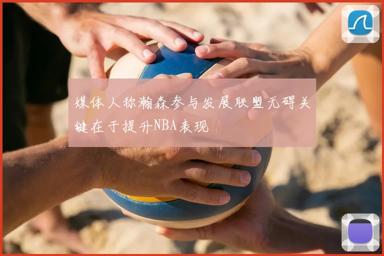 媒体人称瀚森参与发展联盟无碍关键在于提升NBA表现