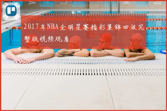 2017年NBA全明星赛精彩集锦回放完整版视频观看