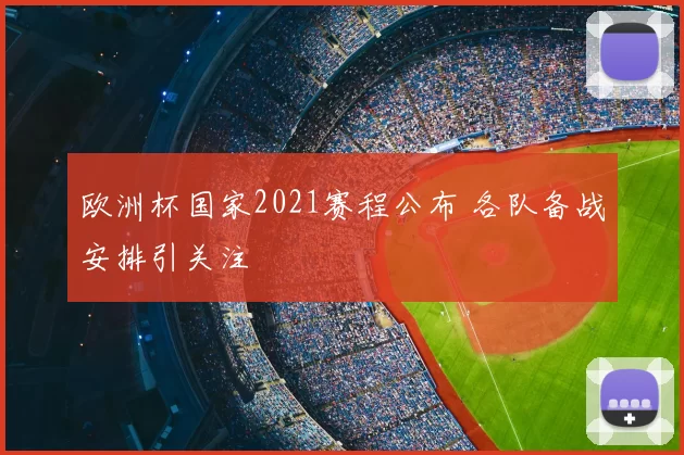 欧洲杯国家2021赛程公布 各队备战安排引关注