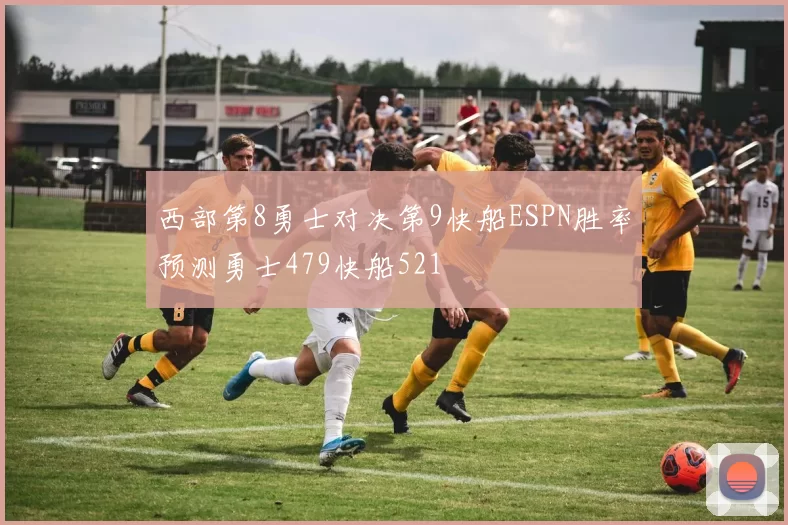 西部第8勇士对决第9快船ESPN胜率预测勇士479快船521