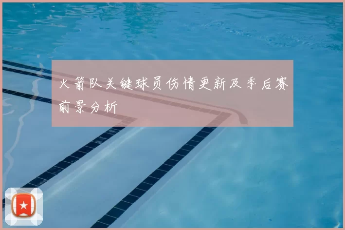火箭队关键球员伤情更新及季后赛前景分析
